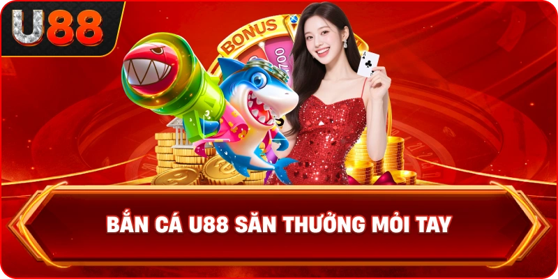 Bắn cá U88 Săn thưởng mỏi tay