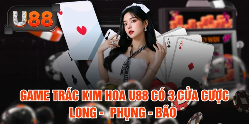 Game Trác Kim Hoa U88 có 3 cửa cược Long -  Phụng - Bão